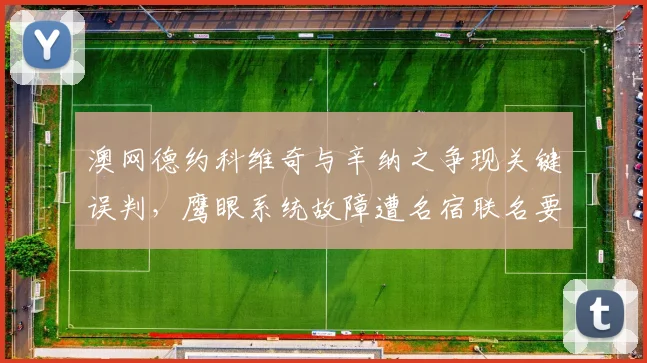 澳网德约科维奇与辛纳之争现关键误判，鹰眼系统故障遭名宿联名要求停用