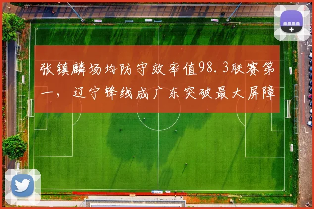 张镇麟场均防守效率值98.3联赛第一,辽宁锋线成广东突破最大屏障__br_
